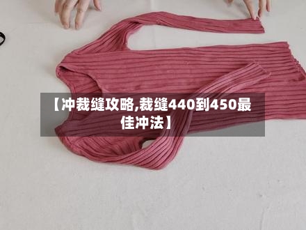 【冲裁缝攻略,裁缝440到450最佳冲法】