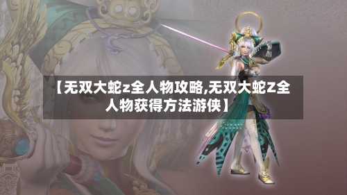 【无双大蛇z全人物攻略,无双大蛇Z全人物获得方法游侠】