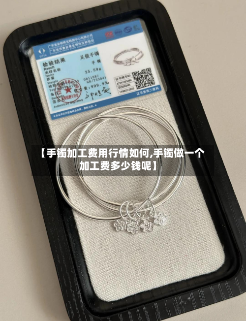 【手镯加工费用行情如何,手镯做一个加工费多少钱呢】-第2张图片