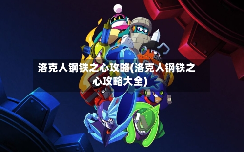 洛克人钢铁之心攻略(洛克人钢铁之心攻略大全)