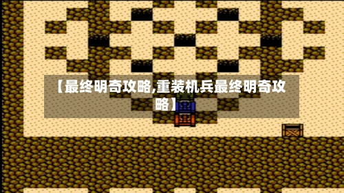 【最终明奇攻略,重装机兵最终明奇攻略】-第2张图片