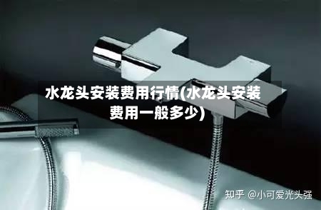 水龙头安装费用行情(水龙头安装费用一般多少)