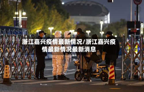 浙江嘉兴疫情最新情况/浙江嘉兴疫情最新情况最新消息-第2张图片