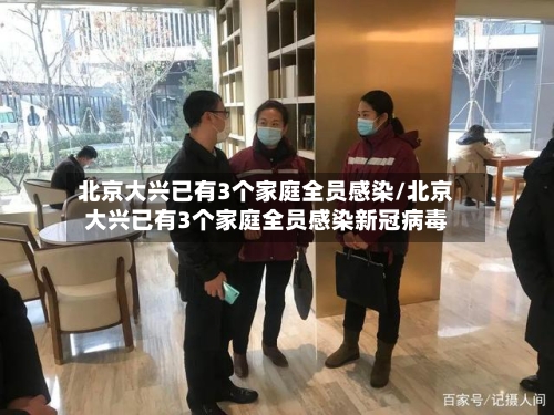 北京大兴已有3个家庭全员感染/北京大兴已有3个家庭全员感染新冠病毒