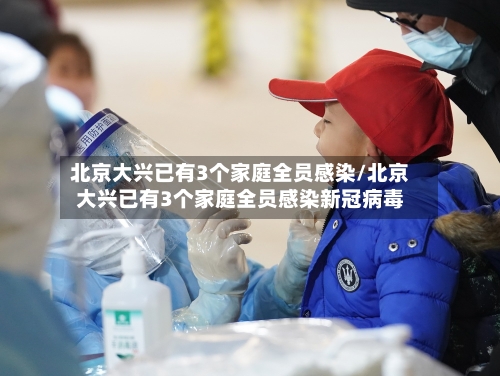 北京大兴已有3个家庭全员感染/北京大兴已有3个家庭全员感染新冠病毒-第2张图片