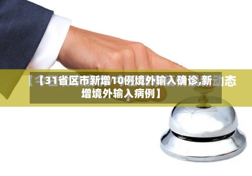 【31省区市新增10例境外输入确诊,新增境外输入病例】-第2张图片
