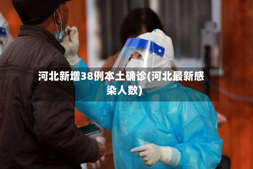 河北新增38例本土确诊(河北最新感染人数)-第2张图片