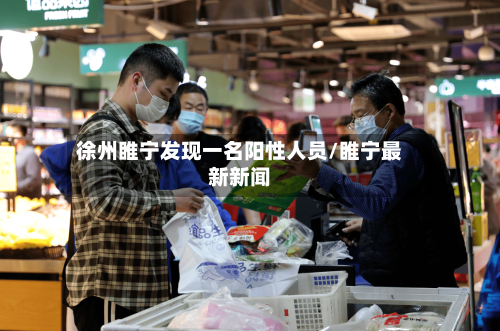 徐州睢宁发现一名阳性人员/睢宁最新新闻