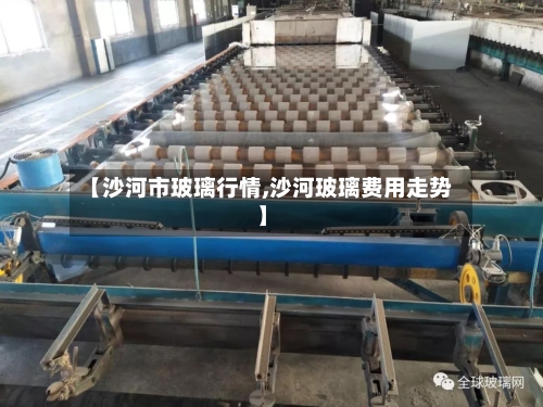 【沙河市玻璃行情,沙河玻璃费用走势】-第2张图片