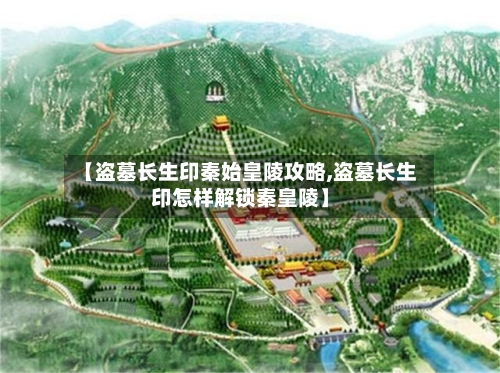 【盗墓长生印秦始皇陵攻略,盗墓长生印怎样解锁秦皇陵】