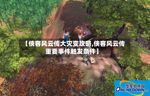 【侠客风云传大灾变攻略,侠客风云传重要事件触发条件】-第3张图片