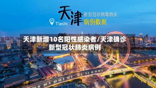天津新增10名阳性感染者/天津确诊新型冠状肺炎病例-第2张图片