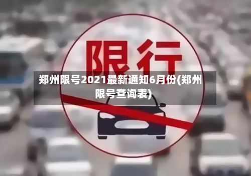 郑州限号2021最新通知6月份(郑州限号查询表)
