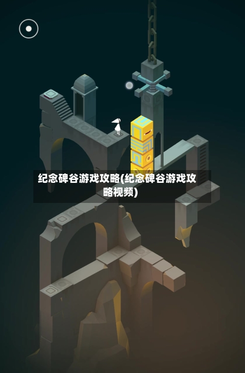 纪念碑谷游戏攻略(纪念碑谷游戏攻略视频)