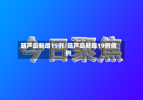 葫芦岛新增19例/葫芦岛新增19例病例