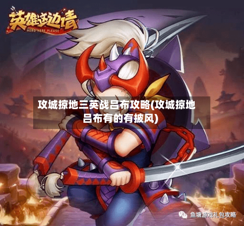 攻城掠地三英战吕布攻略(攻城掠地吕布有的有披风)-第2张图片