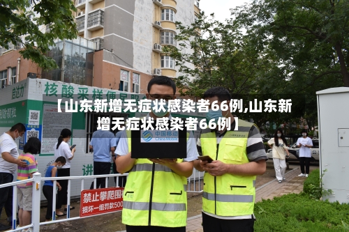 【山东新增无症状感染者66例,山东新增无症状感染者66例】