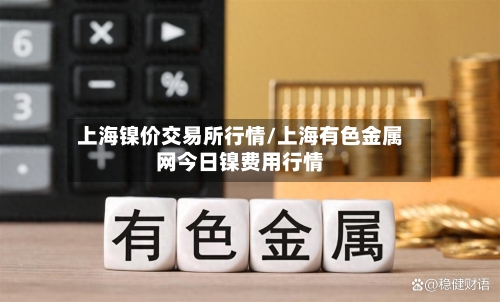 上海镍价交易所行情/上海有色金属网今日镍费用行情