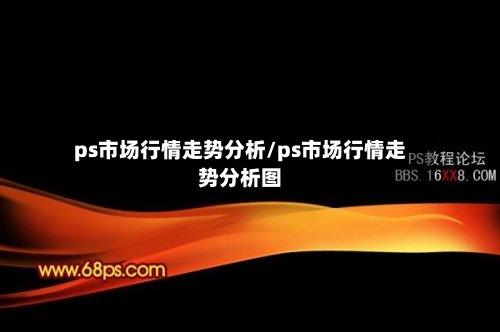 ps市场行情走势分析/ps市场行情走势分析图-第2张图片
