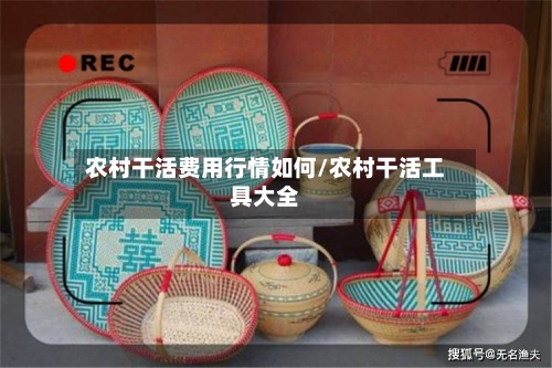农村干活费用行情如何/农村干活工具大全
