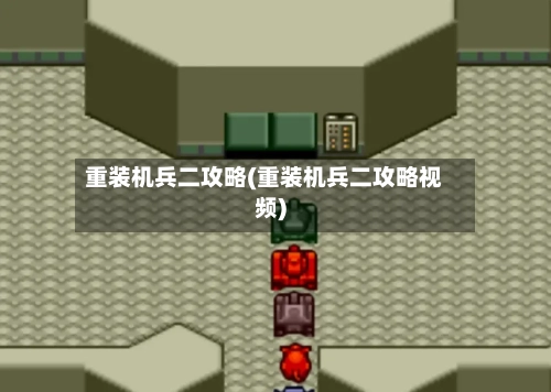 重装机兵二攻略(重装机兵二攻略视频)