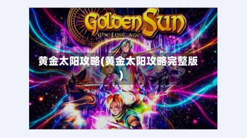 黄金太阳攻略(黄金太阳攻略完整版)-第2张图片