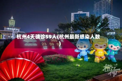 杭州4天确诊59人(杭州最新感染人数)-第2张图片