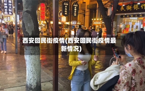 西安回民街疫情(西安回民街疫情最新情况)-第3张图片