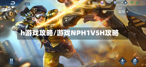 h游戏攻略/游戏NPH1V5H攻略