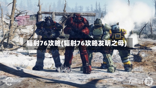 辐射76攻略(辐射76攻略发明之母)
