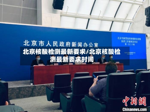 北京核酸检测最新要求/北京核酸检测最新要求时间