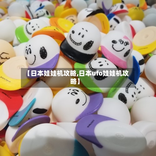 【日本娃娃机攻略,日本ufo娃娃机攻略】