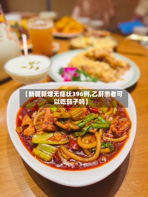 【新疆新增无症状396例,乙肝患者可以吃茄子吗】-第2张图片