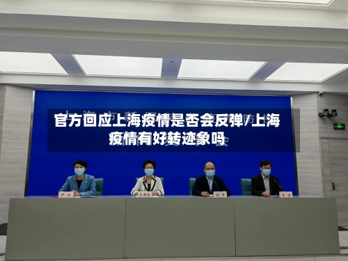 官方回应上海疫情是否会反弹/上海疫情有好转迹象吗-第3张图片
