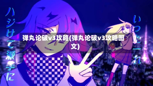弹丸论破v3攻略(弹丸论破v3攻略图文)-第2张图片