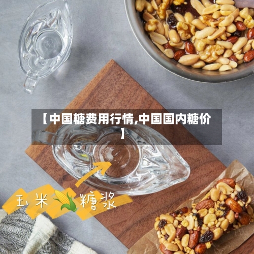 【中国糖费用行情,中国国内糖价】