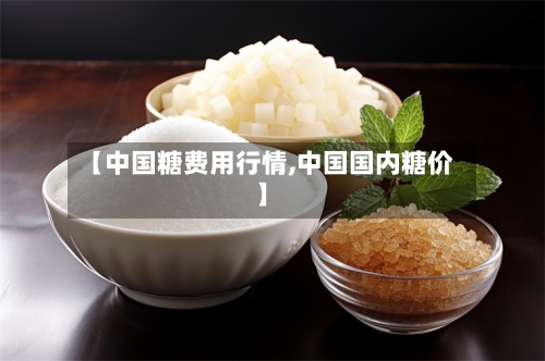 【中国糖费用行情,中国国内糖价】-第3张图片