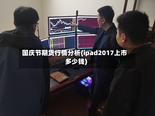 国庆节期货行情分析(ipad2017上市多少钱)-第2张图片