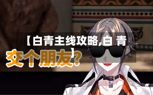【白青主线攻略,白 青】-第2张图片