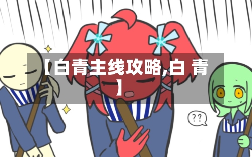 【白青主线攻略,白 青】