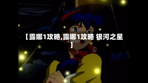 【露娜1攻略,露娜1攻略 银河之星】