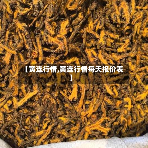 【黄连行情,黄连行情每天报价表】-第2张图片