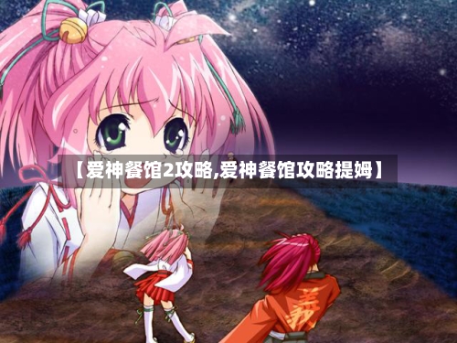 【爱神餐馆2攻略,爱神餐馆攻略提姆】-第2张图片
