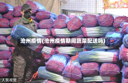沧州疫情(沧州疫情期间蔬菜配送吗)