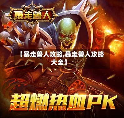 【暴走兽人攻略,暴走兽人攻略大全】-第2张图片