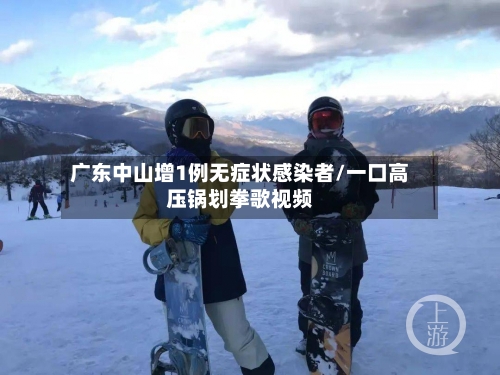 广东中山增1例无症状感染者/一口高压锅划拳歌视频