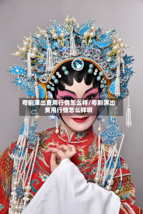 粤剧演出费用行情怎么样/粤剧演出费用行情怎么样啊-第3张图片