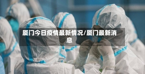厦门今日疫情最新情况/厦门最新消息-第3张图片