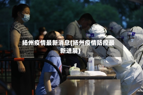扬州疫情最新消息(扬州疫情防控最新进展)-第2张图片