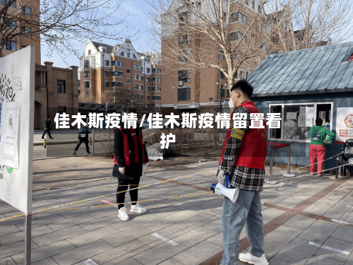 佳木斯疫情/佳木斯疫情留置看护